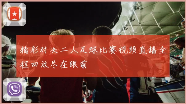 精彩对决二人足球比赛视频直播全程回放尽在眼前