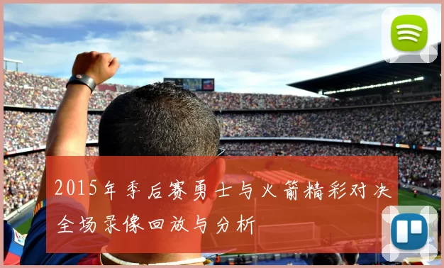 2015年季后赛勇士与火箭精彩对决全场录像回放与分析