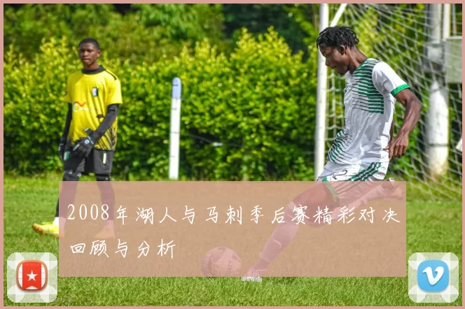 2008年湖人与马刺季后赛精彩对决回顾与分析