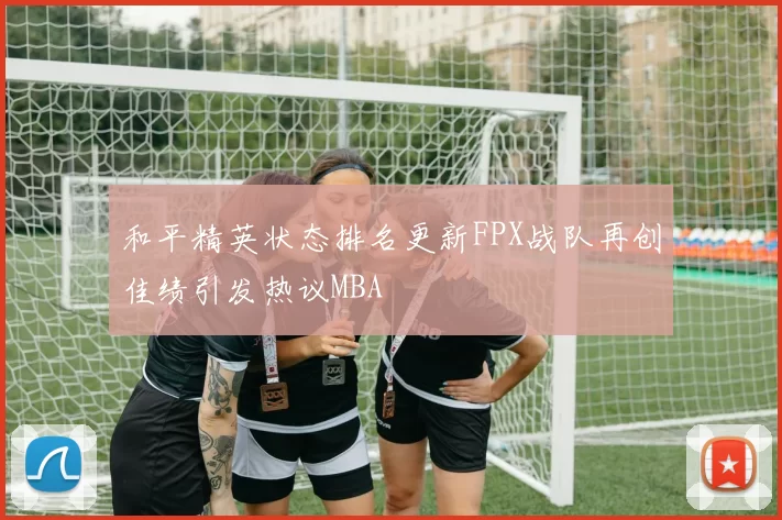 和平精英状态排名更新FPX战队再创佳绩引发热议MBA