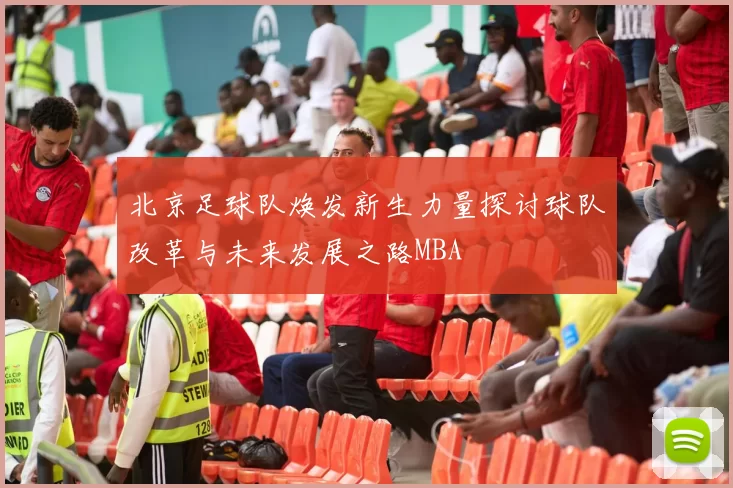 北京足球队焕发新生力量探讨球队改革与未来发展之路MBA
