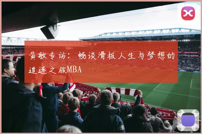 黄敏专访：畅谈滑板人生与梦想的追逐之旅MBA