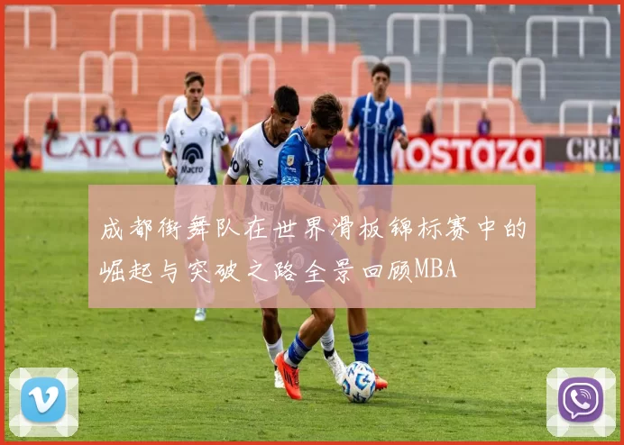 成都街舞队在世界滑板锦标赛中的崛起与突破之路全景回顾MBA