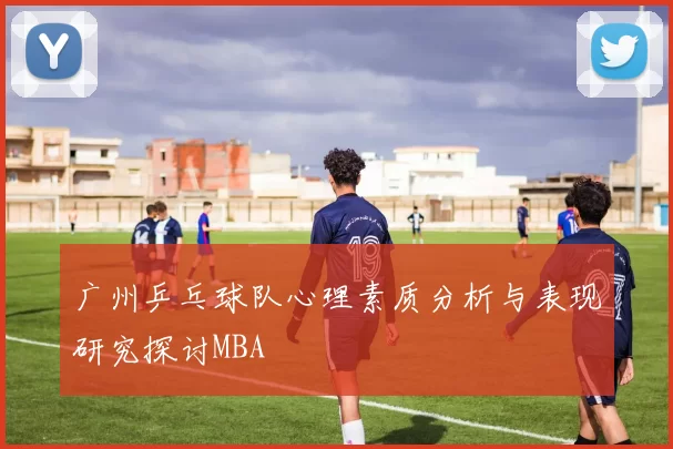 广州乒乓球队心理素质分析与表现研究探讨MBA
