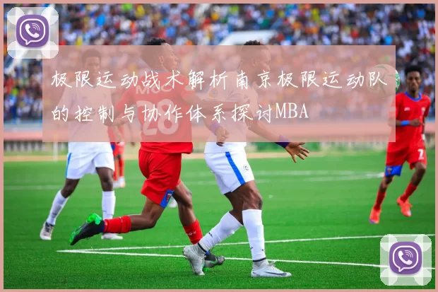 极限运动战术解析南京极限运动队的控制与协作体系探讨MBA