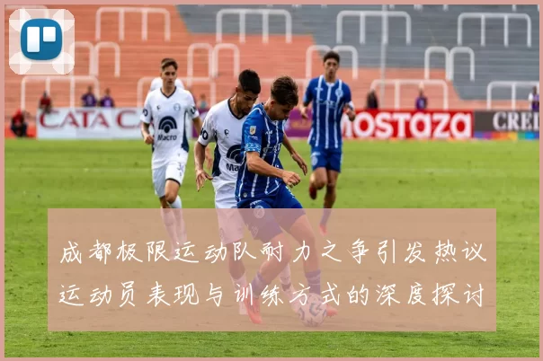 成都极限运动队耐力之争引发热议运动员表现与训练方式的深度探讨MBA