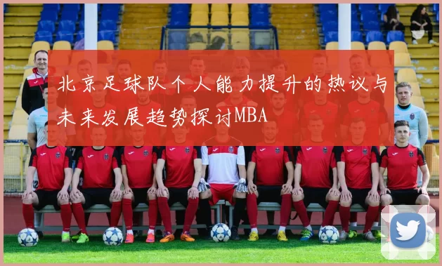 北京足球队个人能力提升的热议与未来发展趋势探讨MBA