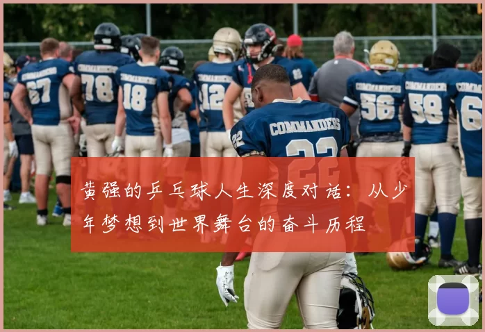 黄强的乒乓球人生深度对话：从少年梦想到世界舞台的奋斗历程